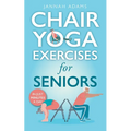 Chair Yoga Exercises for Seniors: The Guide for Strong and Flexible Body - Paperback